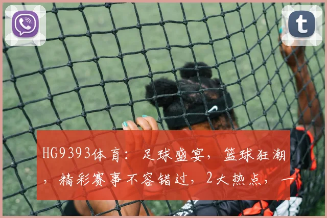 HG9393体育：足球盛宴，篮球狂潮，精彩赛事不容错过，2大热点，一网打尽
