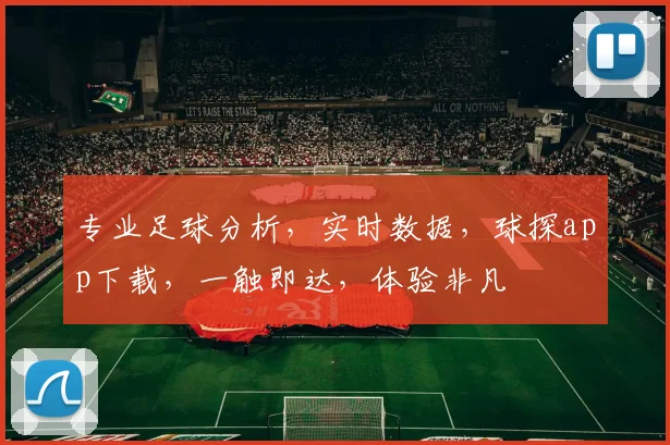 专业足球分析，实时数据，球探app下载，一触即达，体验非凡