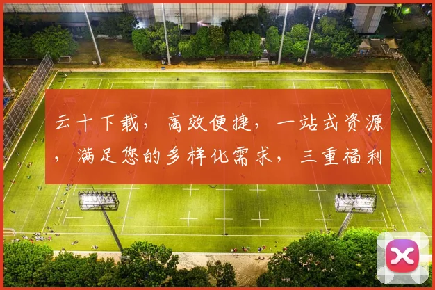 云十下载，高效便捷，一站式资源，满足您的多样化需求，三重福利，不容错过