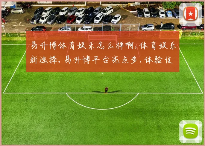 易升博体育娱乐怎么样啊,体育娱乐新选择,易升博平台亮点多,体验佳,不容错过