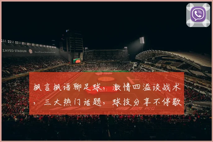 枫言枫语聊足球，激情四溢谈战术，三大热门话题，球技分享不停歇