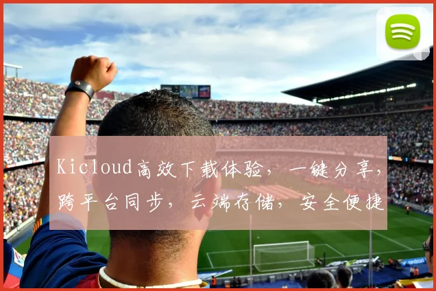 Kicloud高效下载体验，一键分享，跨平台同步，云端存储，安全便捷，三重保障，助力办公学习
