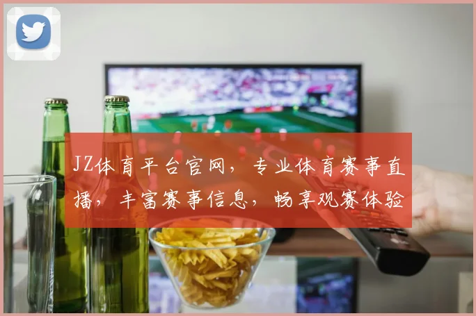 JZ体育平台官网，专业体育赛事直播，丰富赛事信息，畅享观赛体验，一网打尽