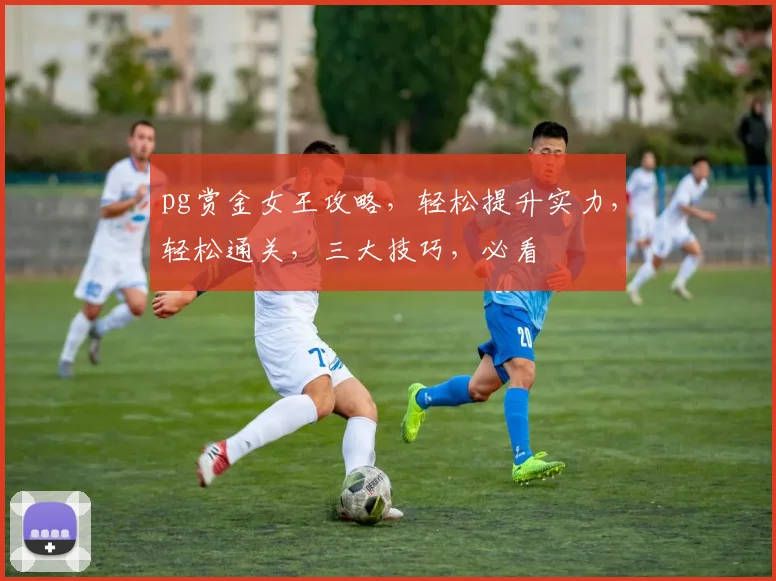 pg赏金女王攻略，轻松提升实力，轻松通关，三大技巧，必看