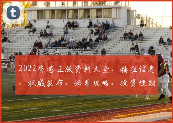 2022香港正版资料大全，精准信息，权威发布，必看攻略，投资理财必备